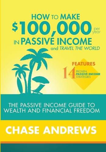 Cover image for How to Make $100,000 per Year in Passive Income and Travel the World: The Passive Income Guide to Wealth and Financial Freedom - Features 14 Proven Passive Income Strategies and How to Use Them to Make $100K Per Year