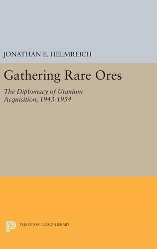 Cover image for Gathering Rare Ores: The Diplomacy of Uranium Acquisition, 1943-1954