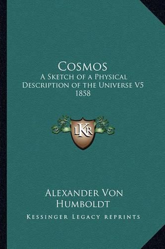 Cosmos: A Sketch of a Physical Description of the Universe V5 1858