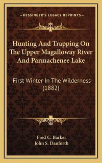 Cover image for Hunting and Trapping on the Upper Magalloway River and Parmachenee Lake: First Winter in the Wilderness (1882)