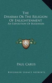 Cover image for The Dharma or the Religion of Enlightenment: An Exposition of Buddhism