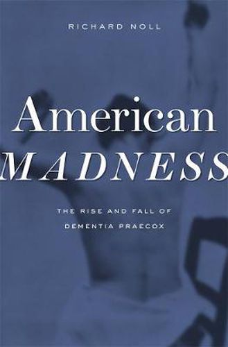 Cover image for American Madness: The Rise and Fall of Dementia Praecox