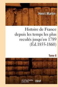 Cover image for Histoire de France Depuis Les Temps Les Plus Recules Jusqu'en 1789. Tome 6 (Ed.1855-1860)