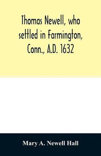 Cover image for Thomas Newell, who settled in Farmington, Conn., A.D. 1632. And his descendants. A genealogical table