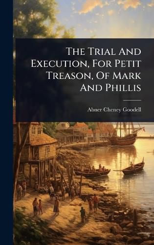 Cover image for The Trial And Execution, For Petit Treason, Of Mark And Phillis