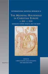 Cover image for The Medieval Household in Christian Europe, C.850-C.1550: Managing Power, Wealth, and the Body