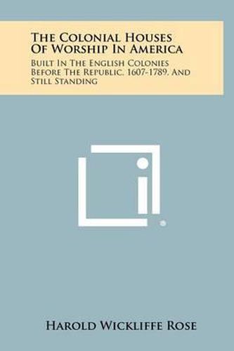 Cover image for The Colonial Houses of Worship in America: Built in the English Colonies Before the Republic, 1607-1789, and Still Standing