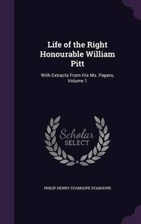 Cover image for Life of the Right Honourable William Pitt: With Extracts from His Ms. Papers, Volume 1