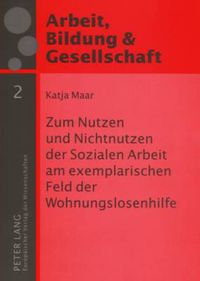 Cover image for Zum Nutzen Und Nichtnutzen Der Sozialen Arbeit Am Exemplarischen Feld Der Wohnungslosenhilfe: Eine Empirische Studie