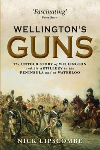 Wellington's Guns: The Untold Story of Wellington and his Artillery in the Peninsula and at Waterloo