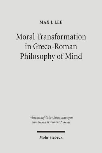 Moral Transformation in Greco-Roman Philosophy of Mind: Mapping the Moral Milieu of the Apostle Paul and his Diaspora Jewish Contemporaries