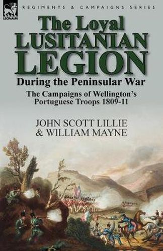 The Loyal Lusitanian Legion During the Peninsular War: The Campaigns of Wellington's Portuguese Troops 1809-11