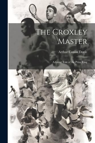 Cover image for The Croxley Master; a Great Tale of the Prize Ring