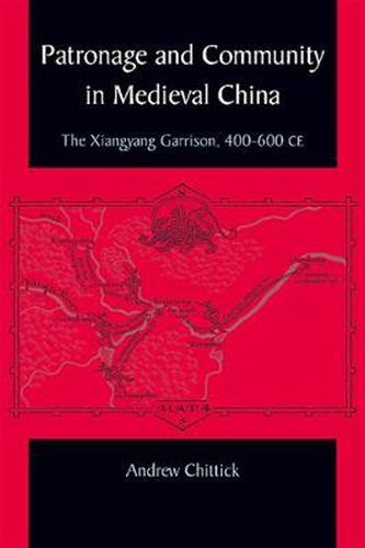 Cover image for Patronage and Community in Medieval China: The Xiangyang Garrison, 400-600 CE