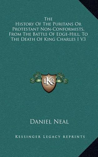 The History of the Puritans or Protestant Non-Conformists, from the Battle of Edge-Hill, to the Death of King Charles I V3