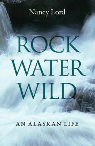 Cover image for Rock, Water, Wild: An Alaskan Life
