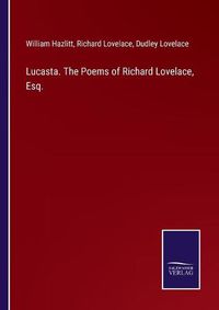 Cover image for Lucasta. The Poems of Richard Lovelace, Esq.