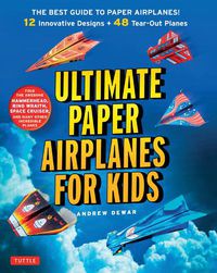 Cover image for Ultimate Paper Airplanes for Kids: The Best Guide to Paper Airplanes!: Includes Instruction Book with 12 Innovative Designs & 48 Tear-Out Paper Planes