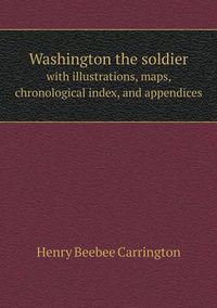 Cover image for Washington the soldier with illustrations, maps, chronological index, and appendices