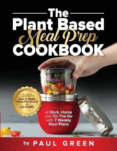 Cover image for The Plant Based Meal Prep Cookbook: 200+ Easy & Simple Vegan Diet Recipes To Eat Healthy at Work, Home, and On The Go With 7 Weekly Meal Plans