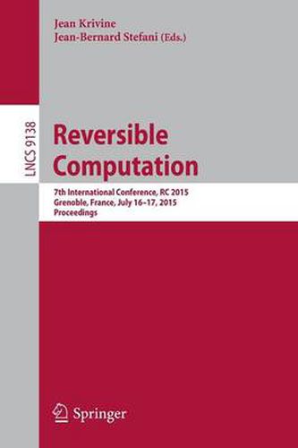 Reversible Computation: 7th International Conference, RC 2015, Grenoble, France, July 16-17, 2015, Proceedings