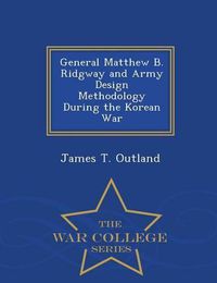 Cover image for General Matthew B. Ridgway and Army Design Methodology During the Korean War - War College Series