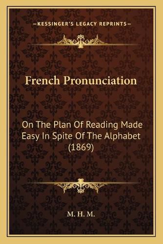 Cover image for French Pronunciation: On the Plan of Reading Made Easy in Spite of the Alphabet (1869)