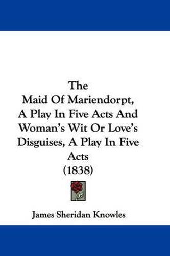 Cover image for The Maid of Mariendorpt, a Play in Five Acts and Woman's Wit or Love's Disguises, a Play in Five Acts (1838)