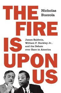 Cover image for The Fire Is upon Us: James Baldwin, William F. Buckley Jr., and the Debate over Race in America