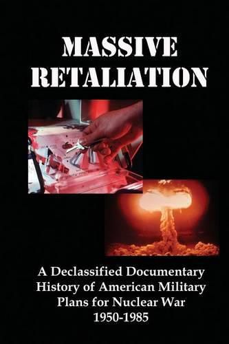 Cover image for Massive Retaliation: A Declassified Documentary History of American Military Plans for Nuclear War 1950-1985