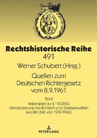 Cover image for Quellen Zum Deutschen Richtergesetz Vom 8.9.1961: Teil II: Materialien Zu  116 Drig (Pensionierung Von Richtern Und Staatsanwaelten Aus Der Zeit Von 1939-1945)