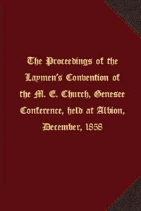 Cover image for The proceedings of the Laymen's Convention of the M. E. Church, Genesee Conference, held at Albion, December, 1858