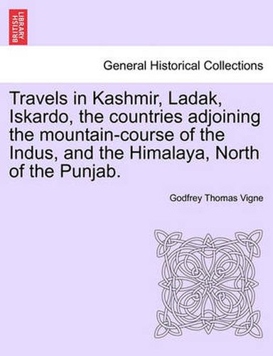 Cover image for Travels in Kashmir, Ladak, Iskardo, the countries adjoining the mountain-course of the Indus, and the Himalaya, North of the Punjab. VOL. II.