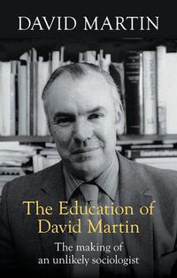 Cover image for The Education of David Martin: The Making Of An Unlikely Sociologist