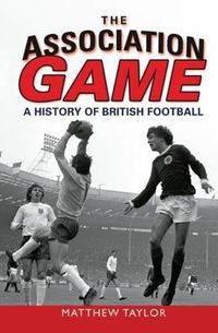 Cover image for The Association Game: A History of British Football