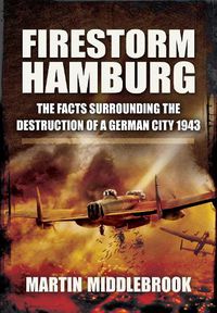 Cover image for Firestorm Hamburg: The Facts Surrounding The Destruction of a German City 1943