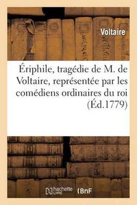 Cover image for Eriphile, Tragedie de M. de Voltaire, Representee Par Les Comediens Ordinaires Du Roi: , Le Vendredi 7 Mars 1732. Piece Que l'Auteur s'Etoit Oppose Qu'elle Fut Imprimee de Son Vivant...