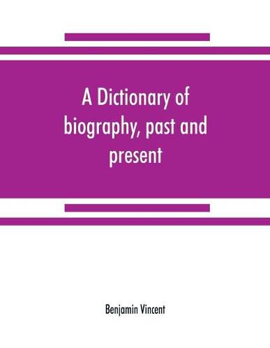 A dictionary of biography, past and present: containing the chief events in the lives of eminent persons of all ages and nations: preceded by the biographies and genealogies of the chief representatives of the royal houses of the world