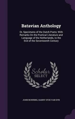 Cover image for Batavian Anthology: Or, Specimens of the Dutch Poets; With Remarks on the Poetical Literature and Language of the Netherlands, to the End of the Seventeenth Century