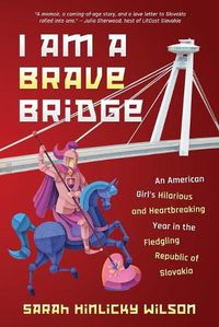 Cover image for I Am a Brave Bridge: An American Girl's Hilarious and Heartbreaking Year in the Fledgling Republic of Slovakia