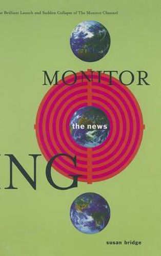 Cover image for Monitoring the News: The Brilliant Launch and Sudden Collapse of the Monitor Channel: The Brilliant Launch and Sudden Collapse of the Monitor Channel