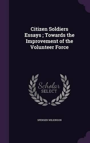 Cover image for Citizen Soldiers Essays; Towards the Improvement of the Volunteer Force