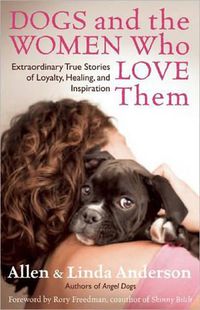 Cover image for Dogs and the Women Who Love Them: Extraordinary True Stories of Loyalty, Healing, and Inspiration