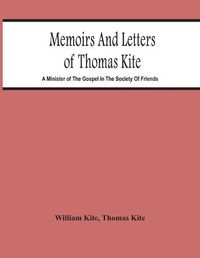 Cover image for Memoirs And Letters Of Thomas Kite: A Minister Of The Gospel In The Society Of Friends