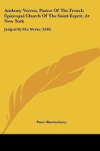 Cover image for Anthony Verren, Pastor Of The French Episcopal Church Of The Saint-Esprit, At New York: Judged By His Works (1840)