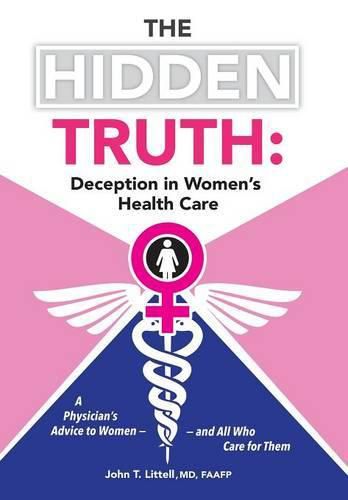 Cover image for The Hidden Truth: Deception in Women S Health Care: A Physician S Advice to Women and All Who Care for Them