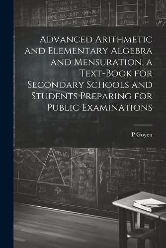 Cover image for Advanced Arithmetic and Elementary Algebra and Mensuration, a Text-book for Secondary Schools and Students Preparing for Public Examinations