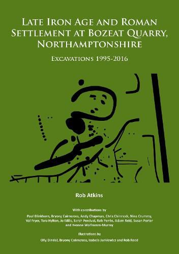 Late Iron Age and Roman Settlement at Bozeat Quarry, Northamptonshire: Excavations 1995-2016