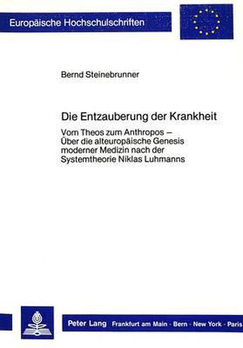 Cover image for Die Entzauberung Der Krankheit: Vom Theos Zum Anthropos - Ueber Die Alteuropaeische Genesis Moderner Medizin Nach Der Systemtheorie Niklas Luhmanns