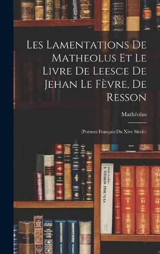 Cover image for Les Lamentations De Matheolus Et Le Livre De Leesce De Jehan Le Fevre, De Resson